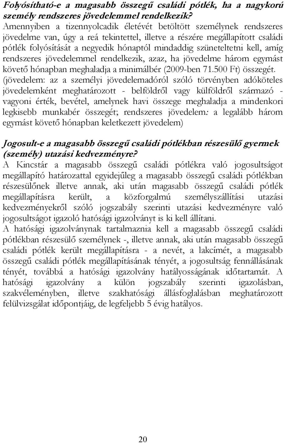 szüneteltetni kell, amíg rendszeres jövedelemmel rendelkezik, azaz, ha jövedelme három egymást követő hónapban meghaladja a minimálbér (2009-ben 71.500 Ft) összegét.