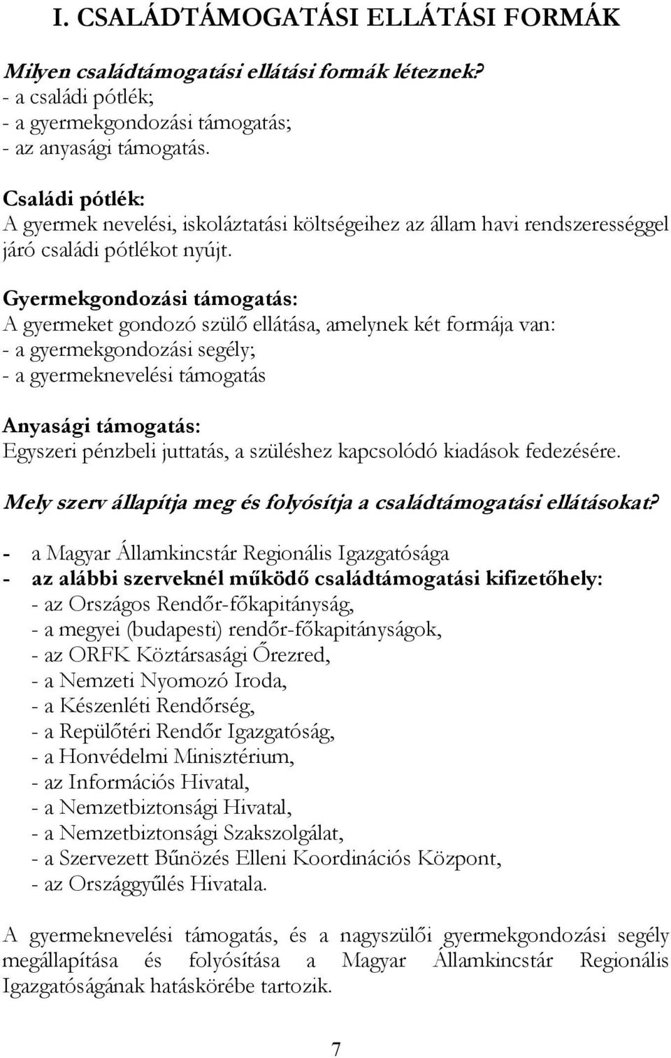 Gyermekgondozási támogatás: A gyermeket gondozó szülő ellátása, amelynek két formája van: - a gyermekgondozási segély; - a gyermeknevelési támogatás Anyasági támogatás: Egyszeri pénzbeli juttatás, a