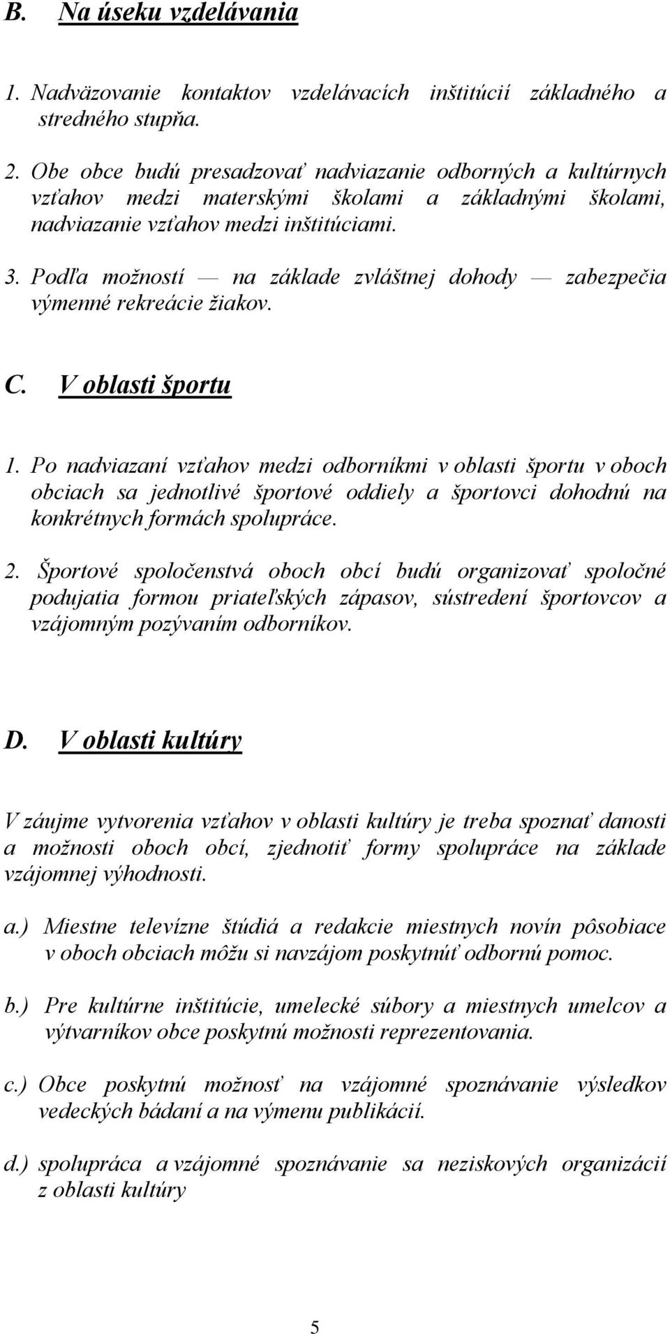 Podľa možností na základe zvláštnej dohody zabezpečia výmenné rekreácie žiakov. C. V oblasti športu 1.