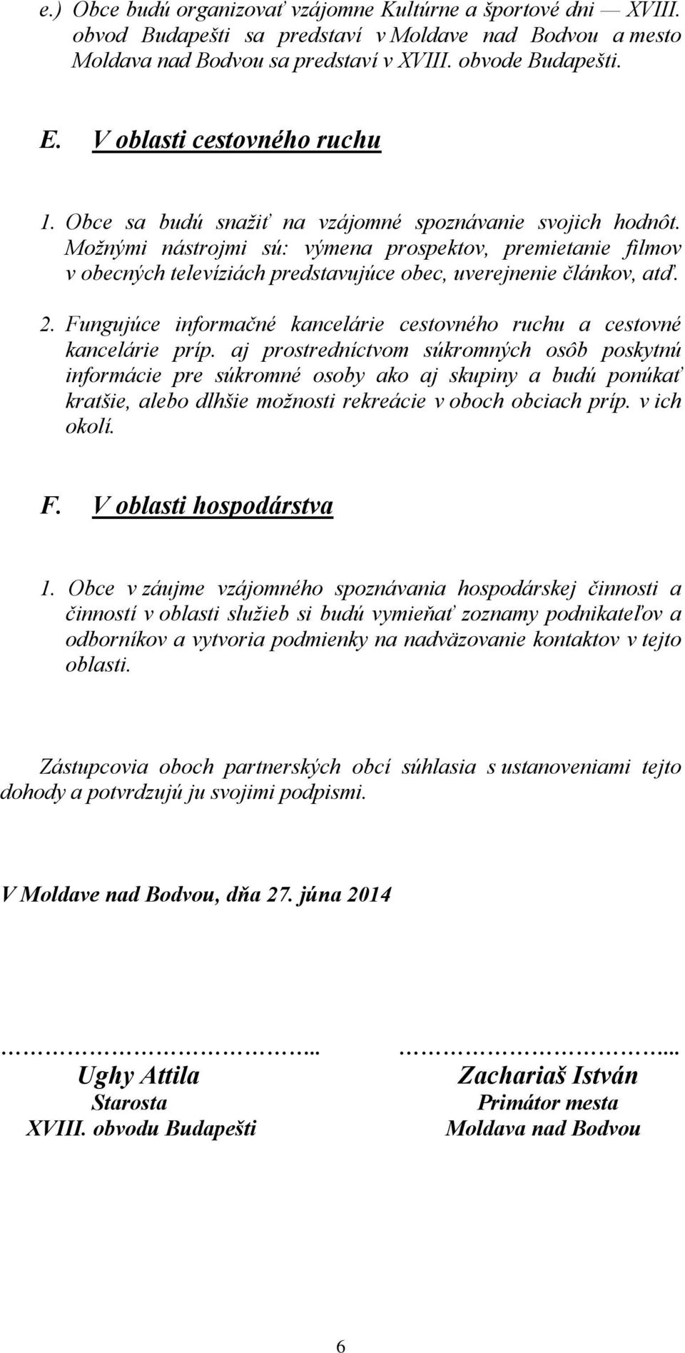 Možnými nástrojmi sú: výmena prospektov, premietanie filmov v obecných televíziách predstavujúce obec, uverejnenie článkov, atď. 2.