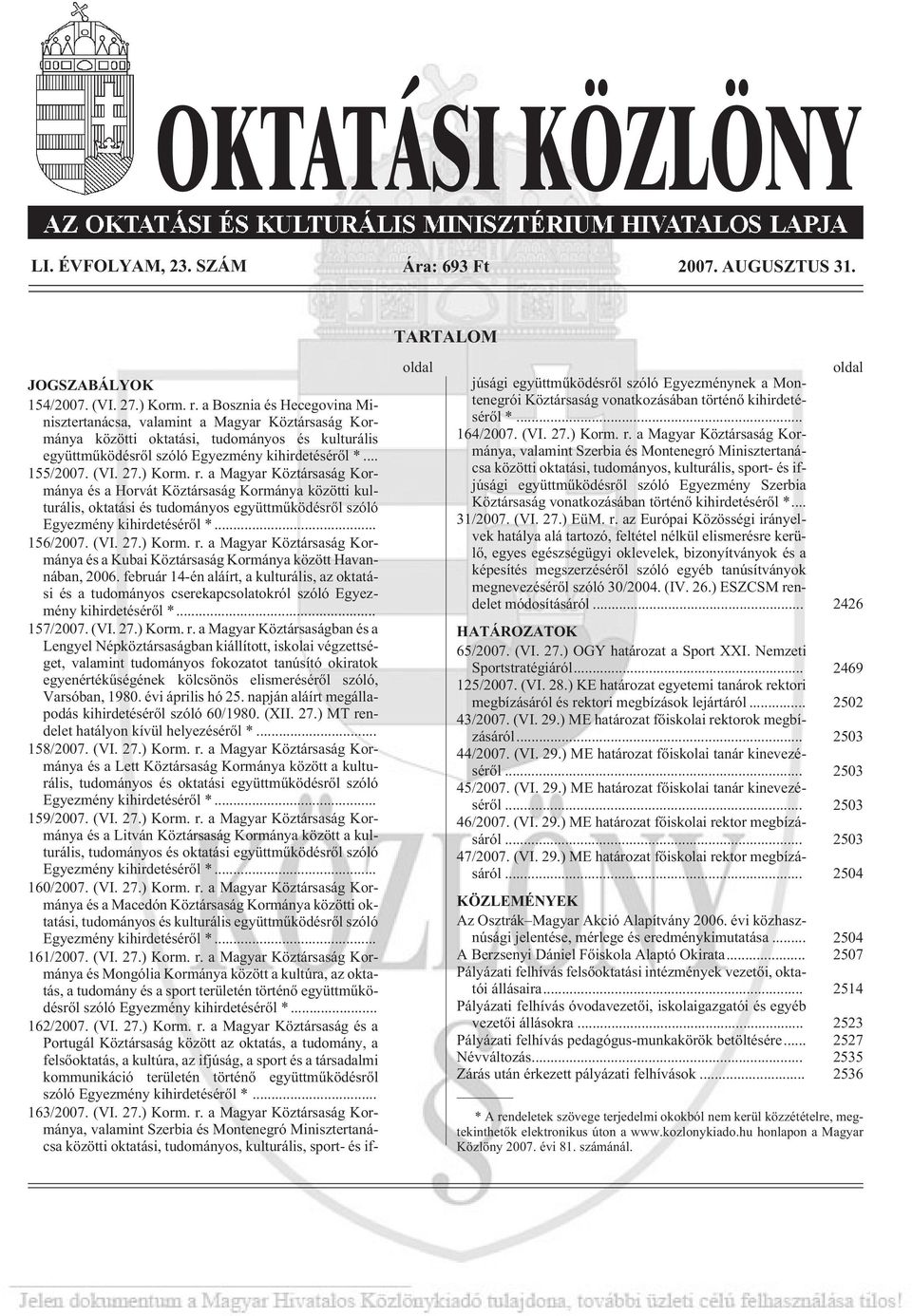 ) Korm. r. a Magyar Köztársaság Kormánya és a Horvát Köztársaság Kormánya közötti kulturális, oktatási és tudományos együttmûködésrõl szóló Egyezmény kihirdetésérõl *... 156/2007. (VI. 27.) Korm. r. a Magyar Köztársaság Kormánya és a Kubai Köztársaság Kormánya között Havannában, 2006.