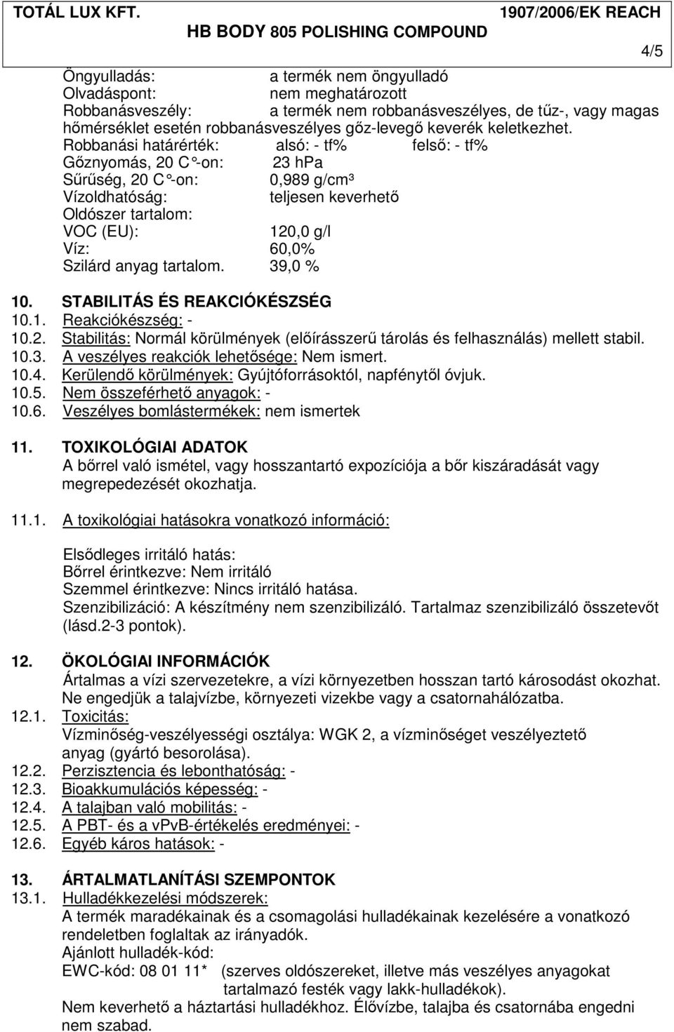 Robbanási határérték: alsó: - tf% felsı: - tf% Gıznyomás, 20 C -on: 23 hpa Sőrőség, 20 C -on: 0,989 g/cm³ Vízoldhatóság: teljesen keverhetı Oldószer tartalom: VOC (EU): 120,0 g/l Víz: 60,0% Szilárd