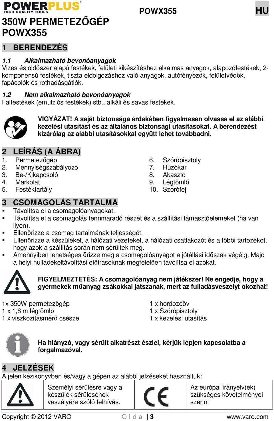 felületvédık, fapácolók és rothadásgátlók. 1.2 Nem alkalmazható bevonóanyagok Falfestékek (emulziós festékek) stb., alkáli és savas festékek. VIGYÁZAT!