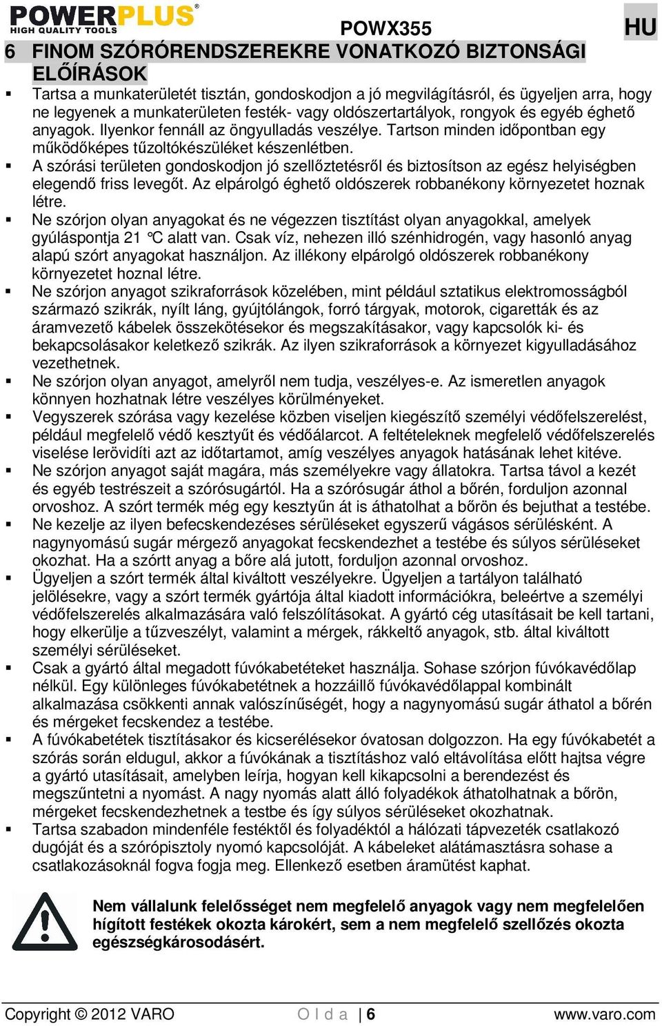 A szórási területen gondoskodjon jó szellıztetésrıl és biztosítson az egész helyiségben elegendı friss levegıt. Az elpárolgó éghetı oldószerek robbanékony környezetet hoznak létre.