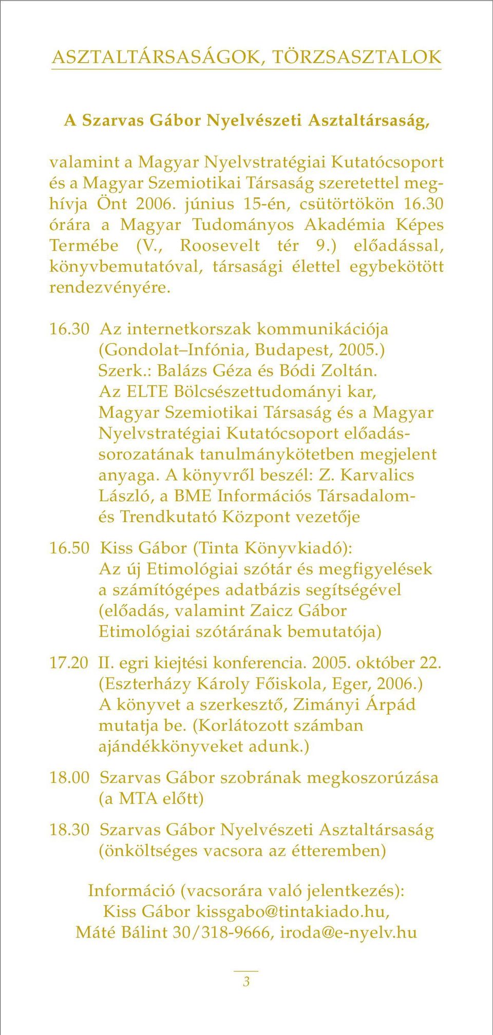 ) Szerk.: Balázs Géza és Bódi Zoltán. Az ELTE Bölcsészettudományi kar, Magyar Szemiotikai Társaság és a Magyar Nyelvstratégiai Kutatócsoport elôadássorozatának tanulmánykötetben megjelent anyaga.