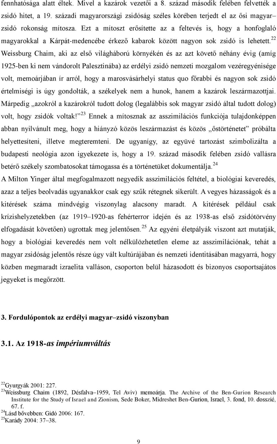 Ezt a mítoszt erősítette az a feltevés is, hogy a honfoglaló magyarokkal a Kárpát-medencébe érkező kabarok között nagyon sok zsidó is lehetett.