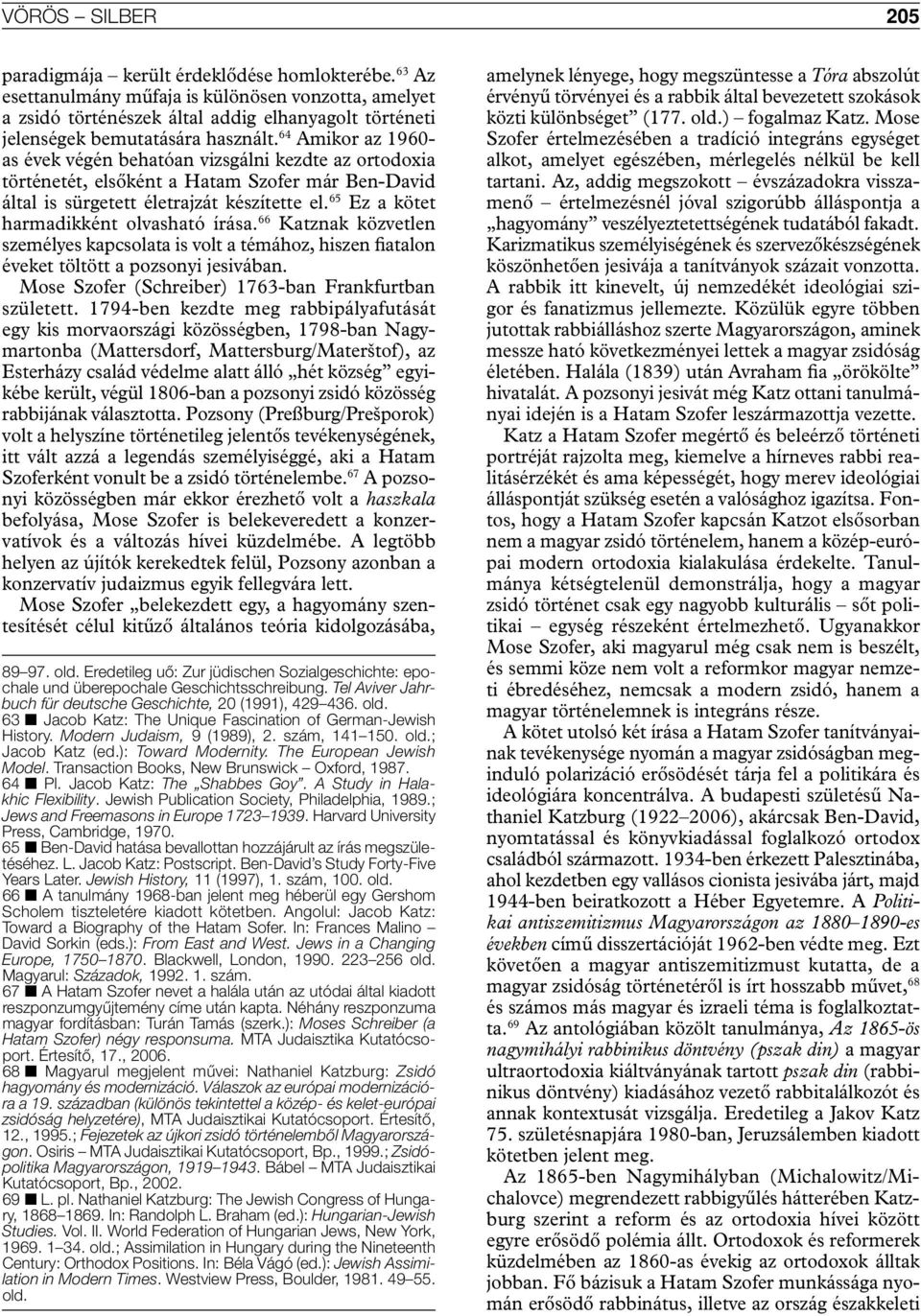 64 Amikor az 1960- as évek végén behatóan vizsgálni kezdte az ortodoxia történetét, elsőként a Hatam Szofer már Ben-David által is sürgetett életrajzát készítette el.
