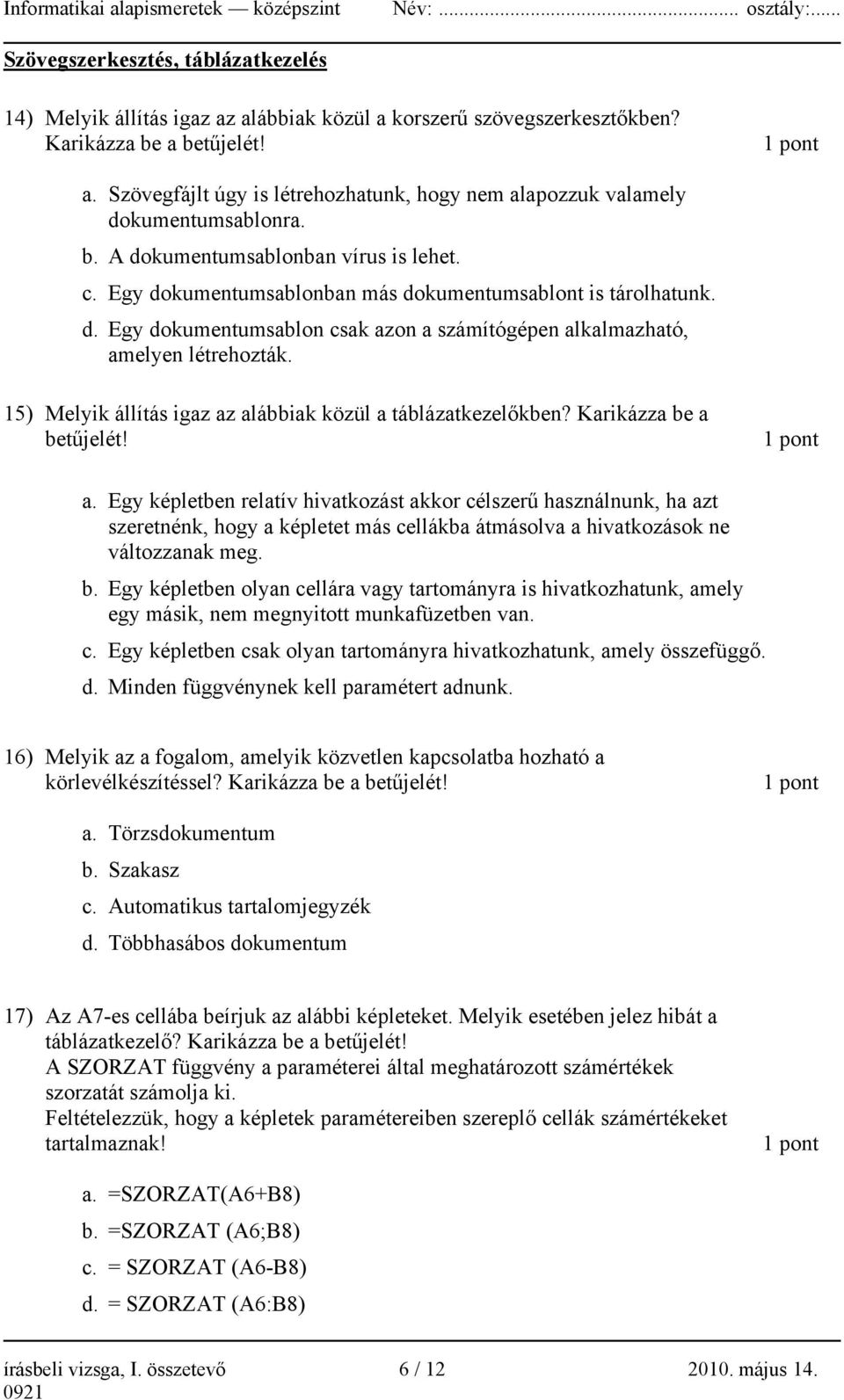 15) Melyik állítás igaz az alábbiak közül a táblázatkezelőkben? Karikázza be a betűjelét! a. Egy képletben relatív hivatkozást akkor célszerű használnunk, ha azt szeretnénk, hogy a képletet más cellákba átmásolva a hivatkozások ne változzanak meg.