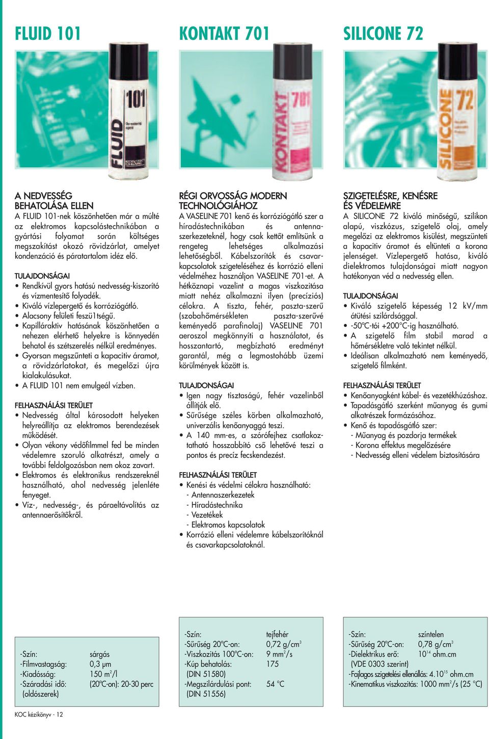 Kapilláraktiv hatásának köszönhetően a nehezen elérhető helyekre is könnyedén behatol és szétszerelés nélkül eredményes.