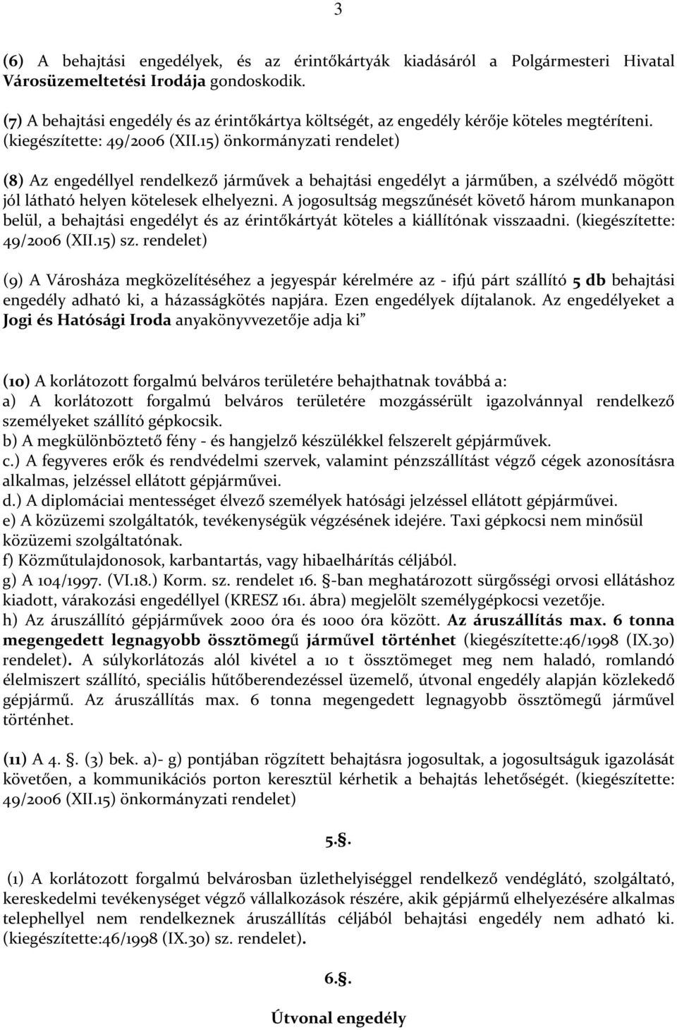 15) önkormányzati rendelet) (8) Az engedéllyel rendelkező járművek a behajtási engedélyt a járműben, a szélvédő mögött jól látható helyen kötelesek elhelyezni.