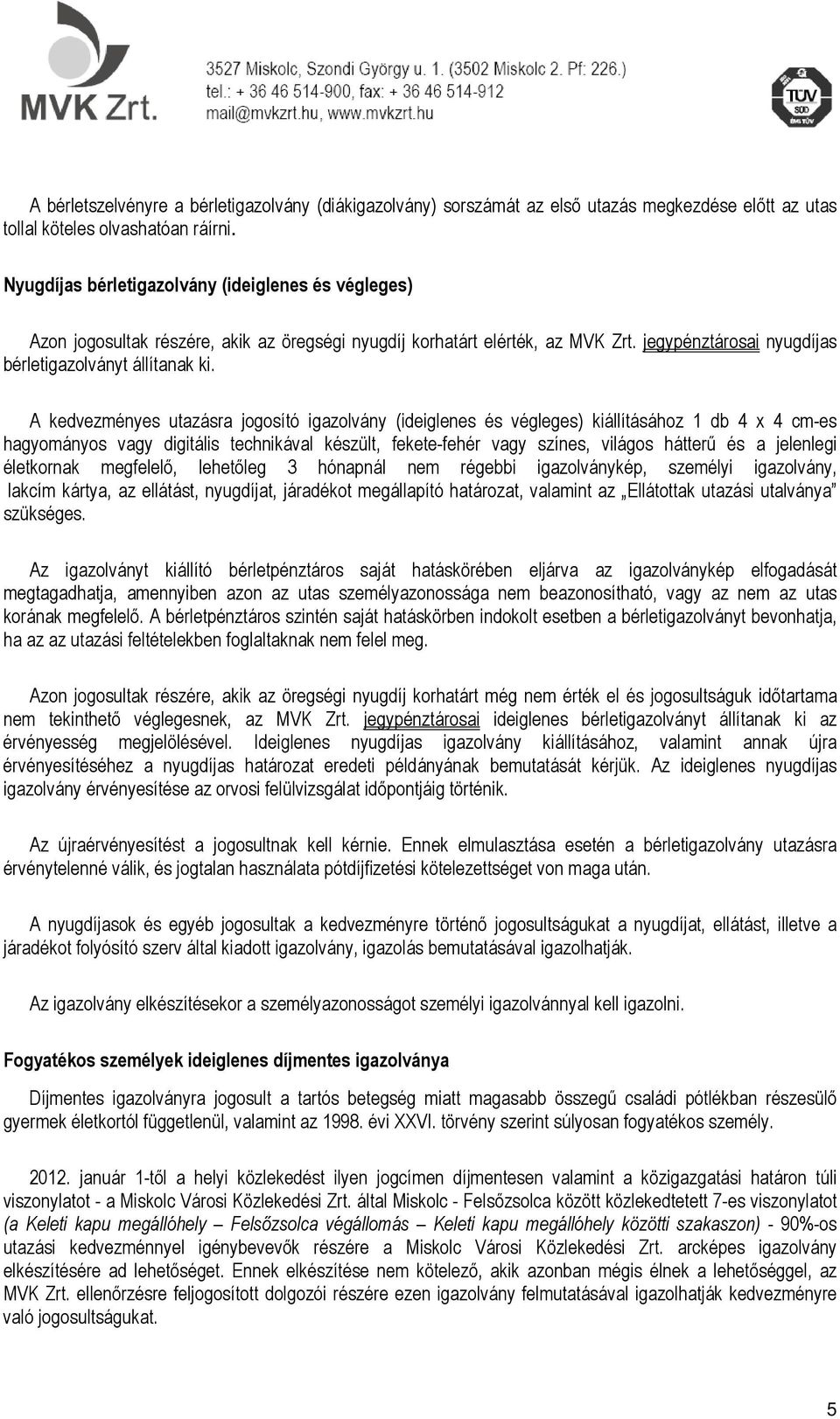 A kedvezményes utazásra jogosító igazolvány (ideiglenes és végleges) kiállításához 1 db 4 x 4 cm-es hagyományos vagy digitális technikával készült, fekete-fehér vagy színes, világos hátterű és a