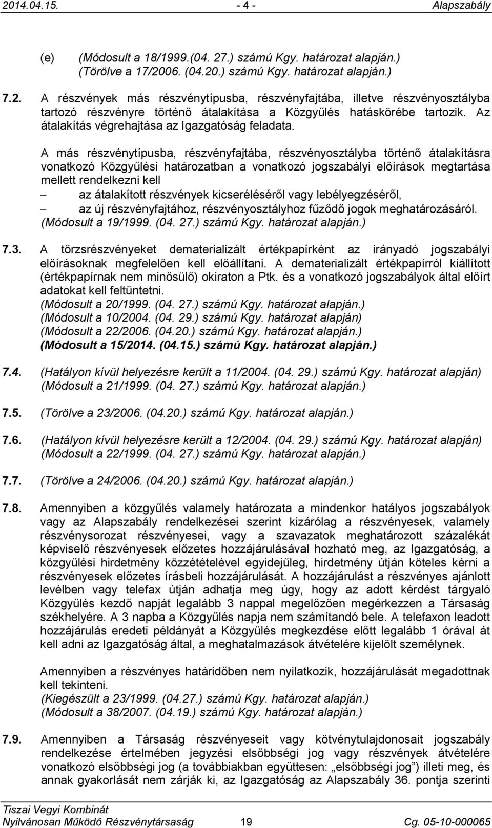 A más részvénytípusba, részvényfajtába, részvényosztályba történő átalakításra vonatkozó Közgyűlési határozatban a vonatkozó jogszabályi előírások megtartása mellett rendelkezni kell az átalakított