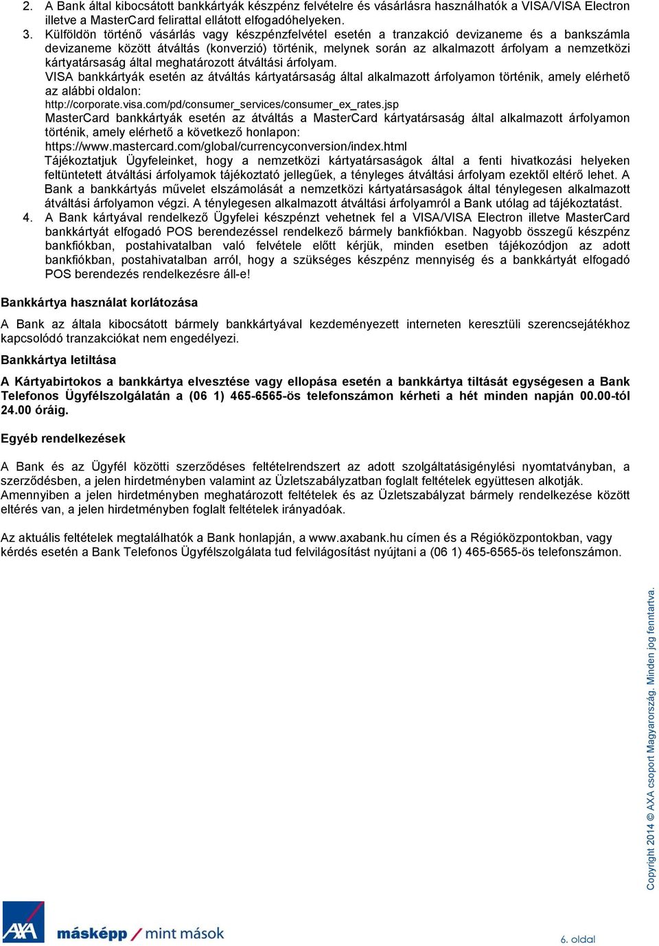 kártyatársaság által meghatározott átváltási árfolyam. VISA bankkártyák esetén az átváltás kártyatársaság által alkalmazott árfolyamon történik, amely elérhető az alábbi oldalon: http://corporate.