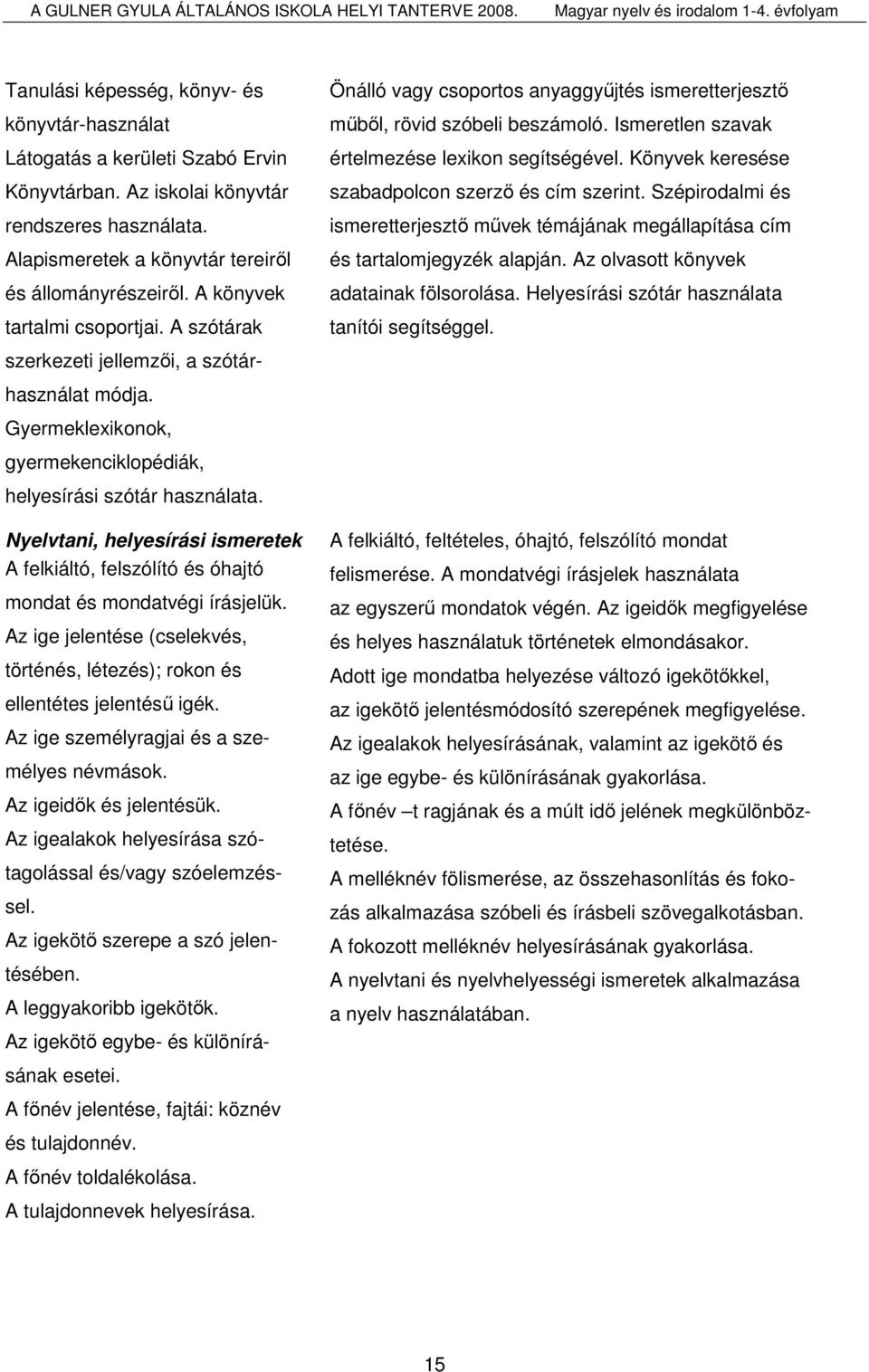 Nyelvtani, helyesírási ismeretek A felkiáltó, felszólító és óhajtó mondat és mondatvégi írásjelük. Az ige jelentése (cselekvés, történés, létezés); rokon és ellentétes jelentéső igék.