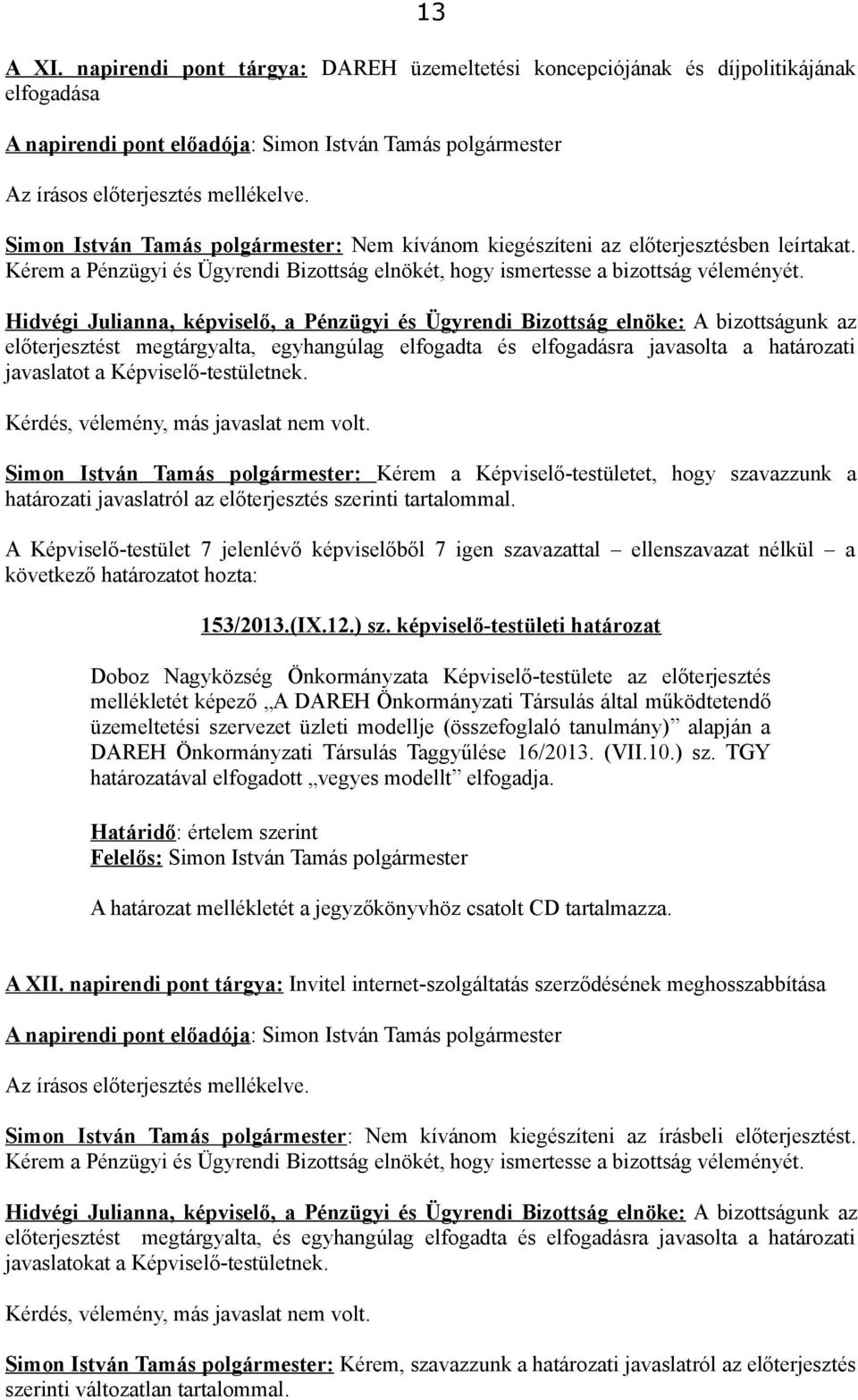 előterjesztést megtárgyalta, egyhangúlag elfogadta és elfogadásra javasolta a határozati javaslatot a Képviselő-testületnek.