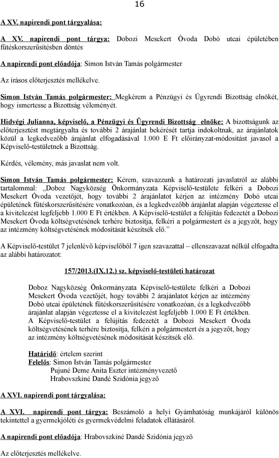 Bizottság véleményét. előterjesztést megtárgyalta és további 2 árajánlat bekérését tartja indokoltnak, az árajánlatok közül a legkedvezőbb árajánlat elfogadásával 1.