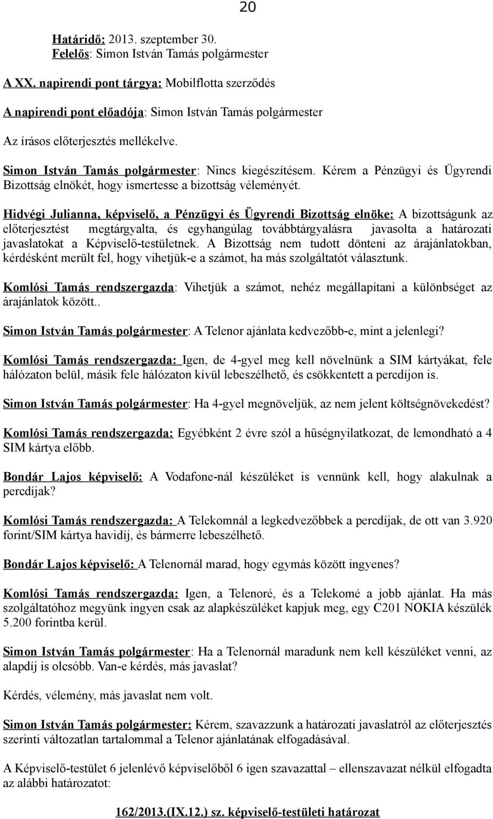 előterjesztést megtárgyalta, és egyhangúlag továbbtárgyalásra javasolta a határozati javaslatokat a Képviselő-testületnek.