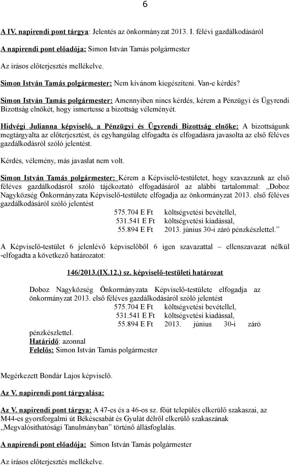 Hidvégi Julianna képviselő, a Pénzügyi és Ügyrendi Bizottság elnöke: A bizottságunk megtárgyalta az előterjesztést, és egyhangúlag elfogadta és elfogadásra javasolta az első féléves gazdálkodásról