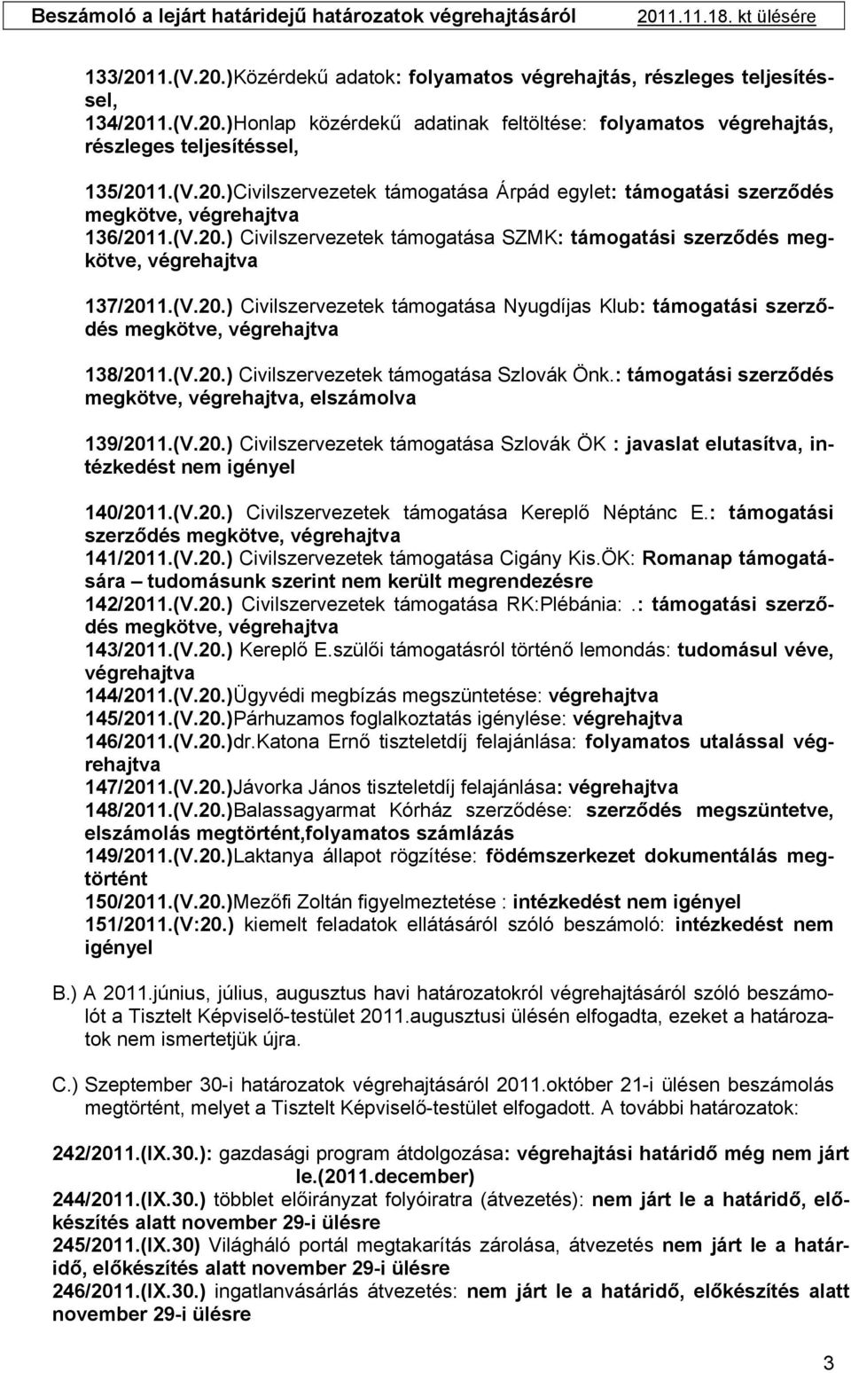 (V.20.) Civilszervezetek támogatása Szlovák Önk.: támogatási szerződés megkötve, végrehajtva, elszámolva 139/2011.(V.20.) Civilszervezetek támogatása Szlovák ÖK : javaslat elutasítva, intézkedést nem igényel 140/2011.