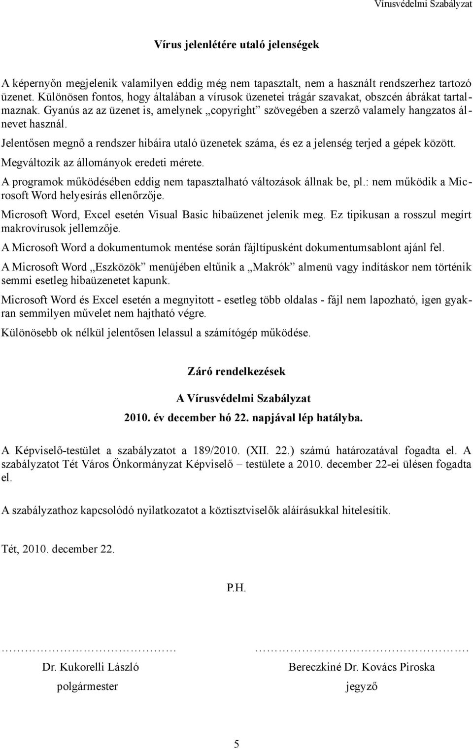Jelentősen megnő a rendszer hibáira utaló üzenetek száma, és ez a jelenség terjed a gépek között. Megváltozik az állományok eredeti mérete.