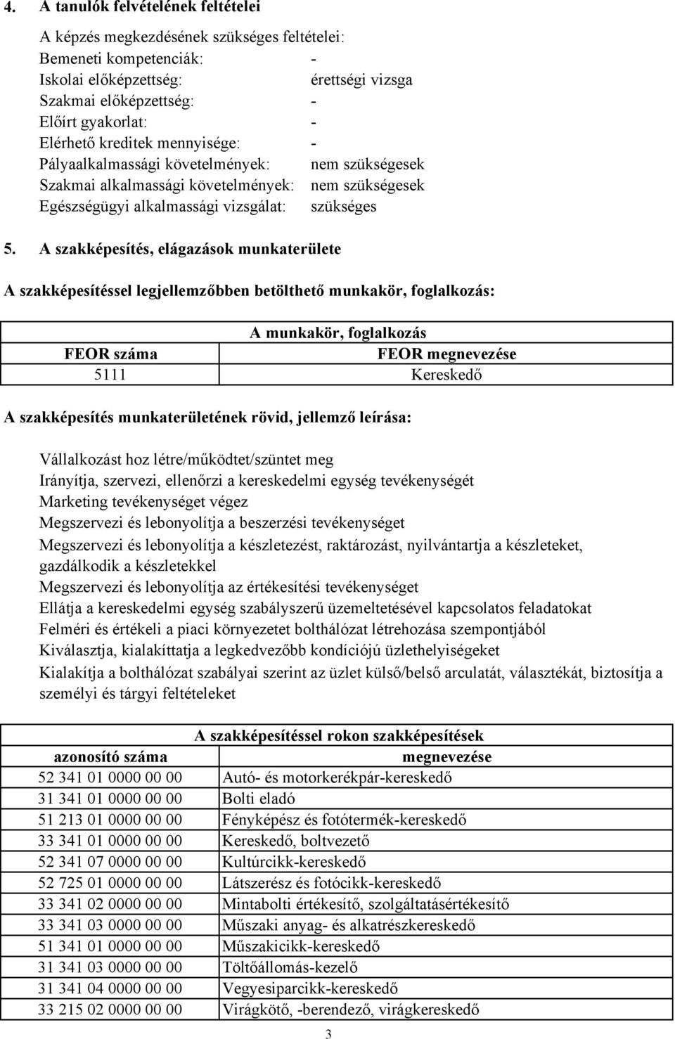 A szakképesítés, elágazások munkaterülete A szakképesítéssel legjellemzőbben betölthető munkakör, foglalkozás: A munkakör, foglalkozás FEOR száma FEOR megnevezése 5111 Kereskedő A szakképesítés