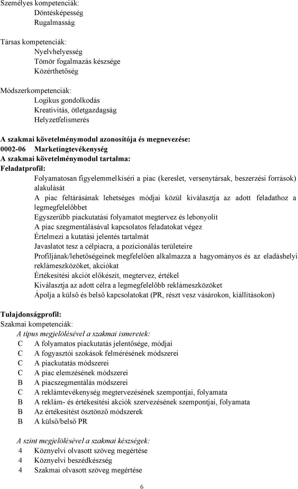 (kereslet, versenytársak, beszerzési források) alakulását A piac feltárásának lehetséges módjai közül kiválasztja az adott feladathoz a legmegfelelőbbet Egyszerűbb piackutatási folyamatot megtervez