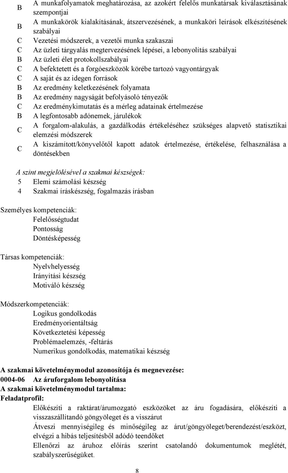 tartozó vagyontárgyak A saját és az idegen források Az eredmény keletkezésének folyamata Az eredmény nagyságát befolyásoló tényezők Az eredménykimutatás és a mérleg adatainak értelmezése A