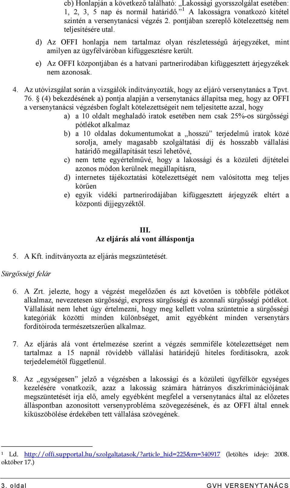 e) Az OFFI központjában és a hatvani partnerirodában kifüggesztett árjegyzékek nem azonosak. 4. Az utóvizsgálat során a vizsgálók indítványozták, hogy az eljáró versenytanács a Tpvt. 76.