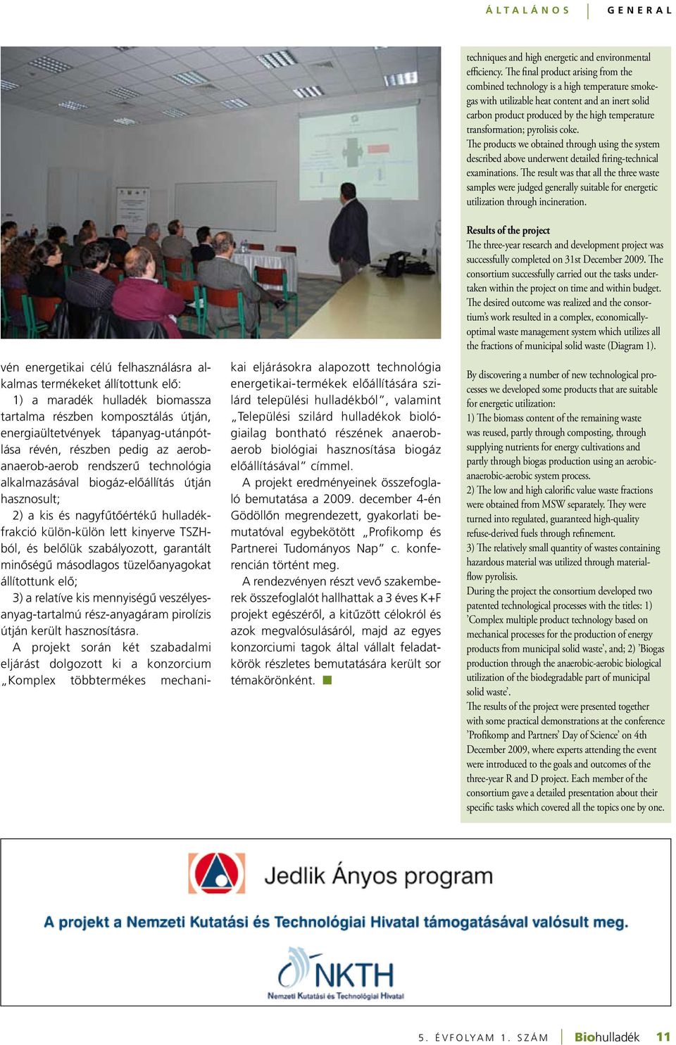 belôlük szabályozott, garantált minôségû másodlagos tüzelôanyagokat állítottunk elô; 3) a relatíve kis mennyiségû veszélyesanyag-tartalmú rész-anyagáram pirolízis útján került hasznosításra.
