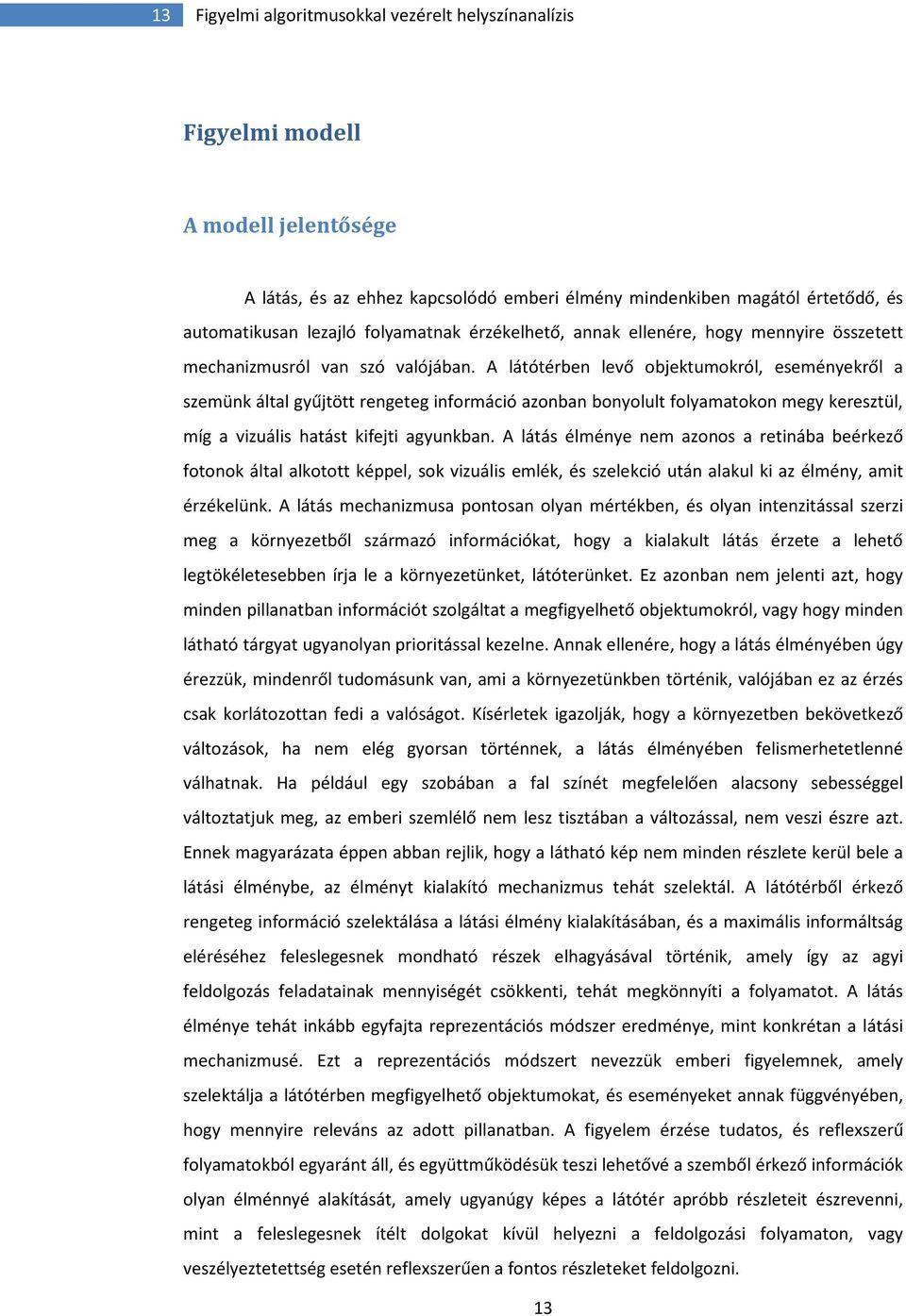 A látótérben levő objektumokról, eseményekről a szemünk által gyűjtött rengeteg információ azonban bonyolult folyamatokon megy keresztül, míg a vizuális hatást kifejti agyunkban.