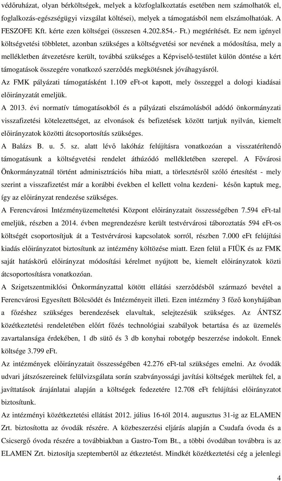 Ez nem igényel költségvetési többletet, azonban szükséges a költségvetési sor nevének a módosítása, mely a mellékletben átvezetésre került, továbbá szükséges a Képviselő-testület külön döntése a kért