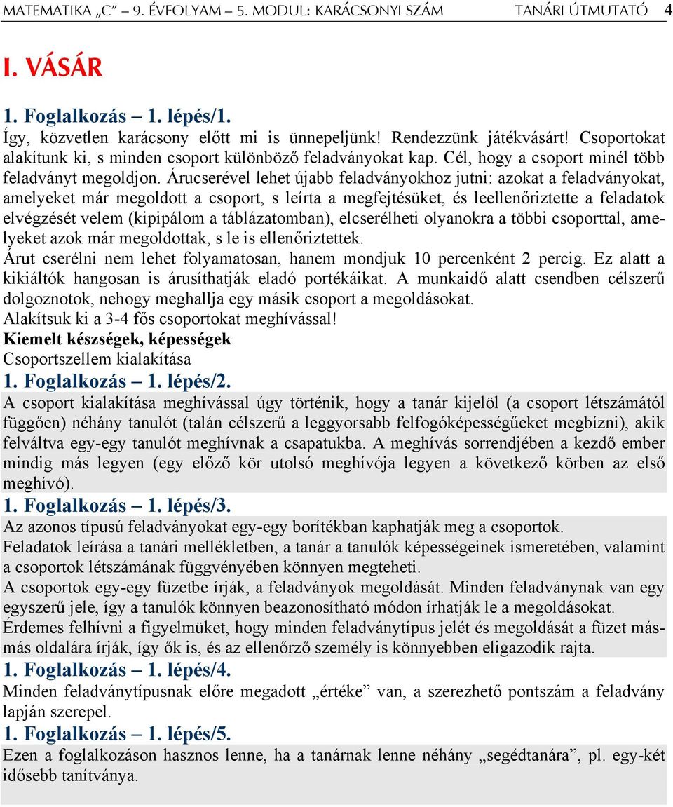 Árucserével lehet újabb feladványokhoz jutni: azokat a feladványokat, amelyeket már megoldott a csoport, s leírta a megfejtésüket, és leellenőriztette a feladatok elvégzését velem (kipipálom a