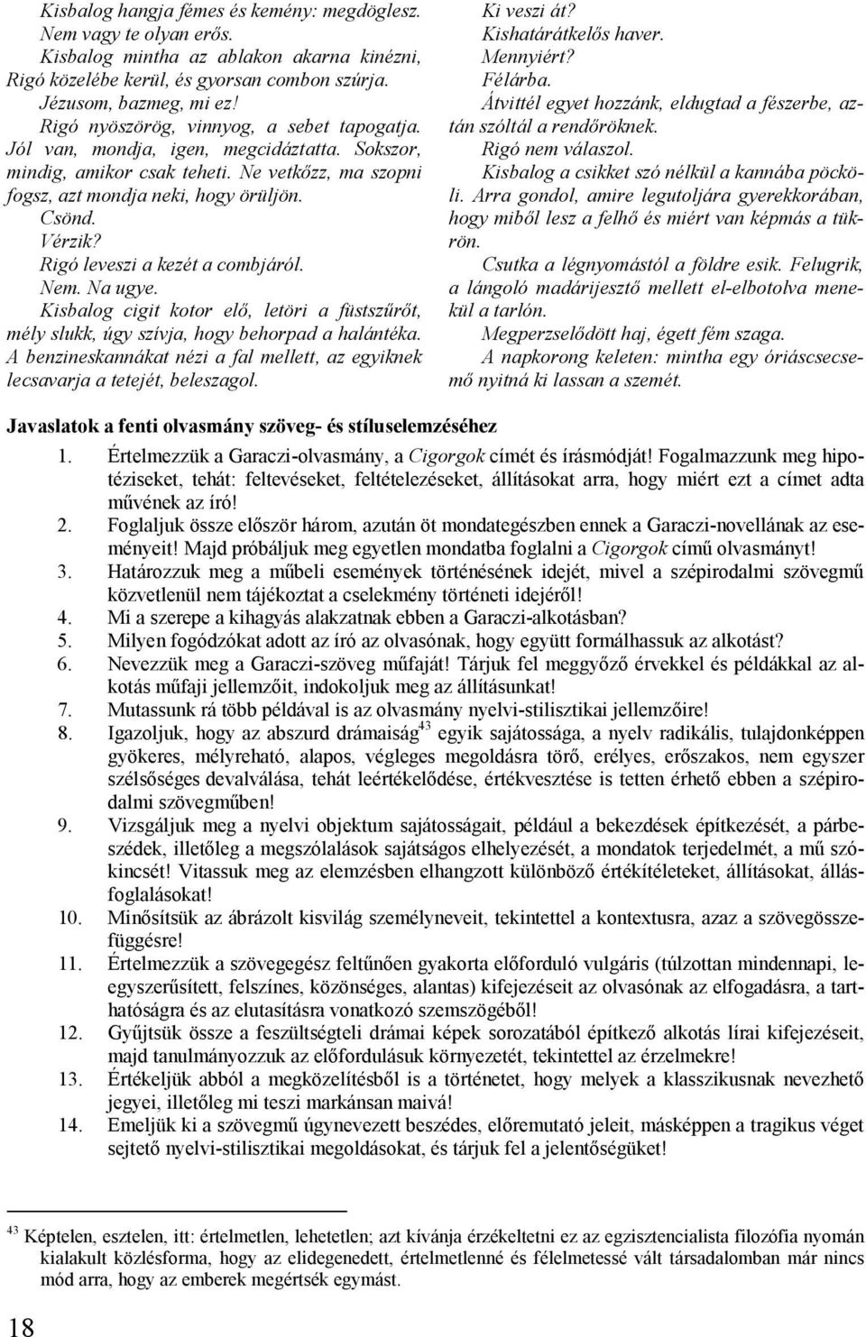 Rigó leveszi a kezét a combjáról. Nem. Na ugye. Kisbalog cigit kotor elő, letöri a füstszűrőt, mély slukk, úgy szívja, hogy behorpad a halántéka.