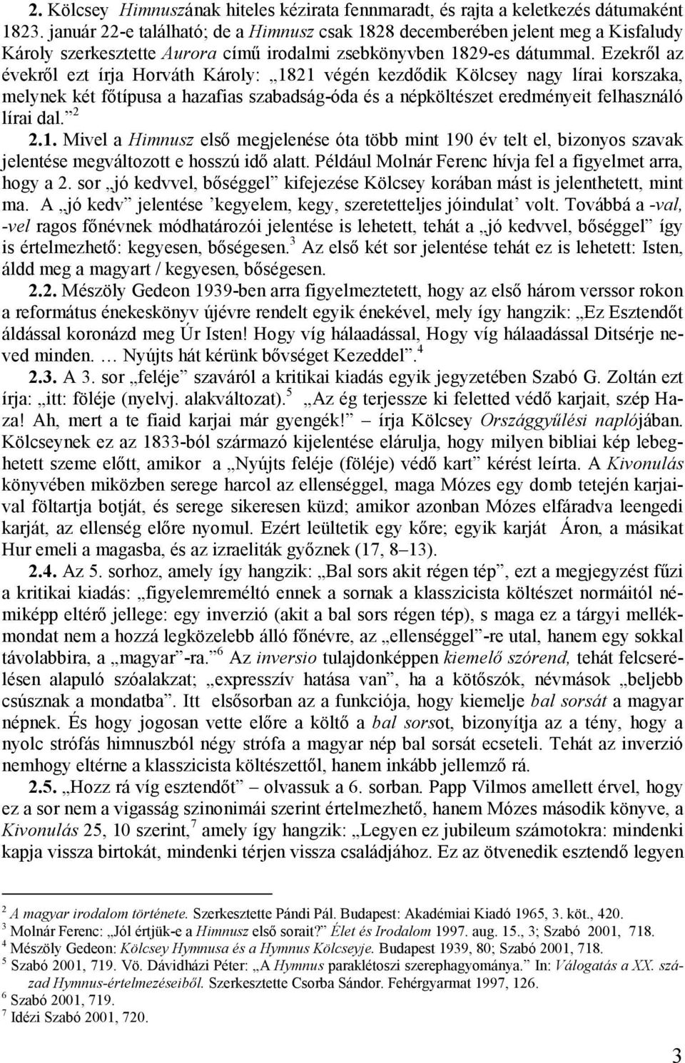 Ezekről az évekről ezt írja Horváth Károly: 1821 végén kezdődik Kölcsey nagy lírai korszaka, melynek két főtípusa a hazafias szabadság-óda és a népköltészet eredményeit felhasználó lírai dal. 2 2.1. Mivel a Himnusz első megjelenése óta több mint 190 év telt el, bizonyos szavak jelentése megváltozott e hosszú idő alatt.