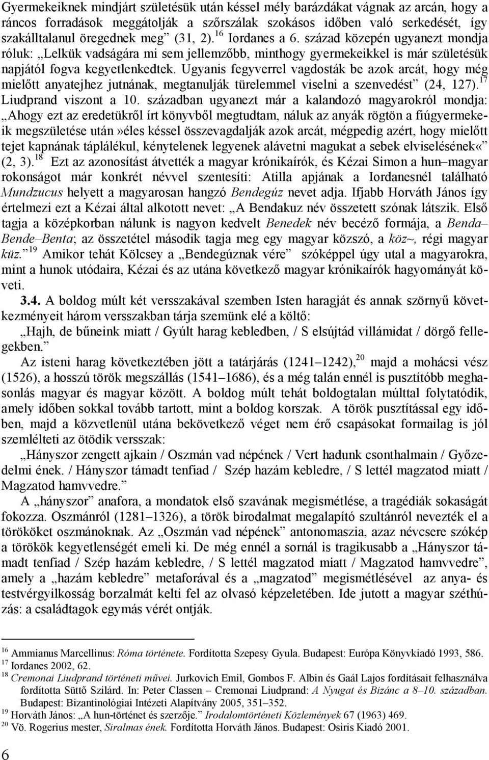 Ugyanis fegyverrel vagdosták be azok arcát, hogy még mielőtt anyatejhez jutnának, megtanulják türelemmel viselni a szenvedést (24, 127). 17 Liudprand viszont a 10.