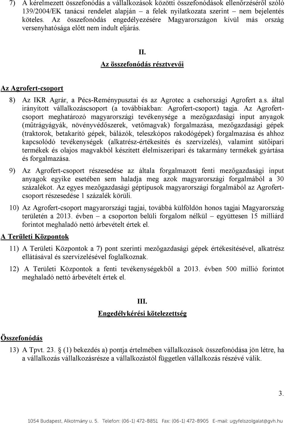 Az összefonódás résztvevői Az Agrofert-csoport 8) Az IKR Agrár, a Pécs-Reménypusztai és az Agrotec a csehországi Agrofert a.s. által irányított vállalkozáscsoport (a továbbiakban: Agrofert-csoport) tagja.
