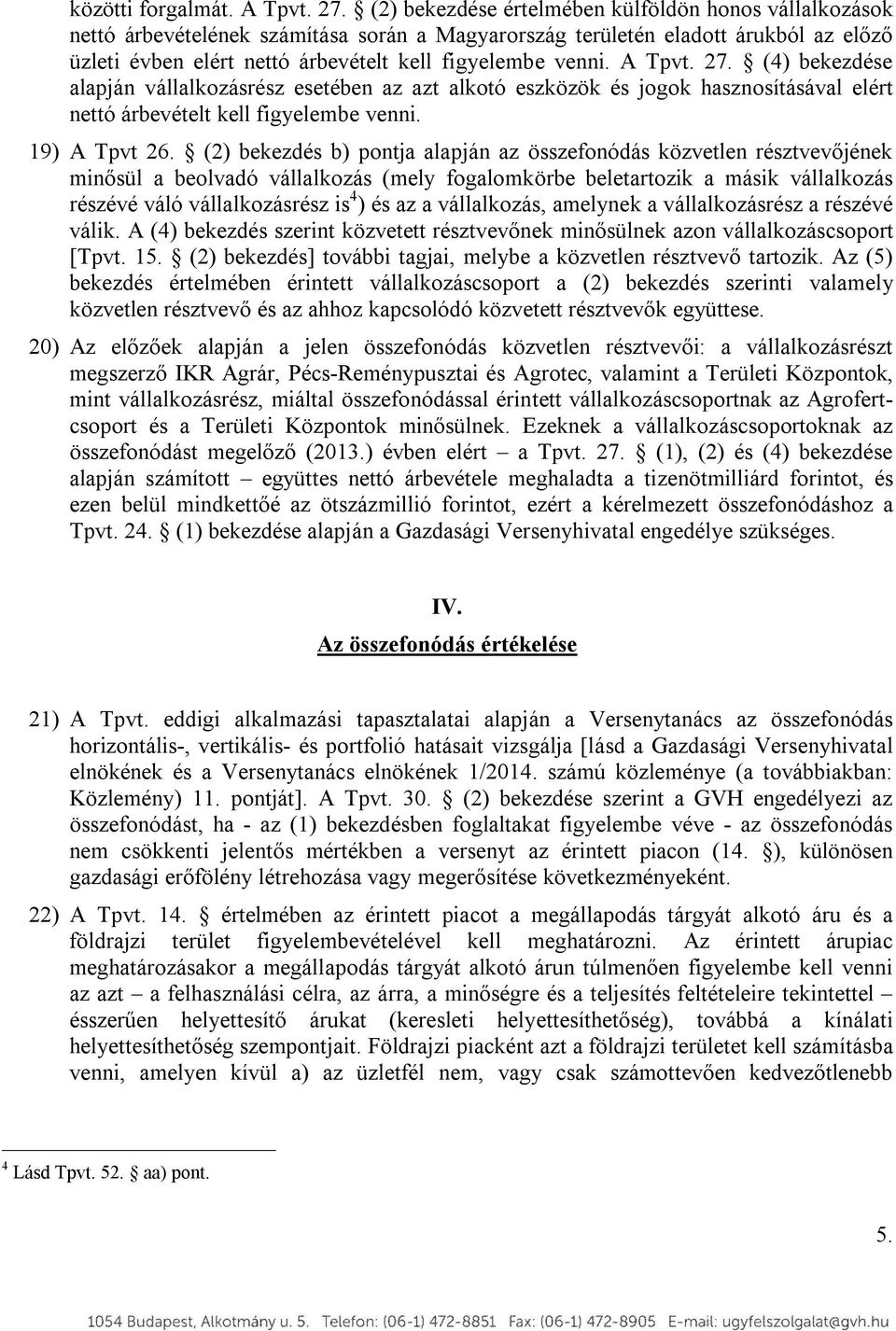 A Tpvt. 27. (4) bekezdése alapján vállalkozásrész esetében az azt alkotó eszközök és jogok hasznosításával elért nettó árbevételt kell figyelembe venni. 19) A Tpvt 26.