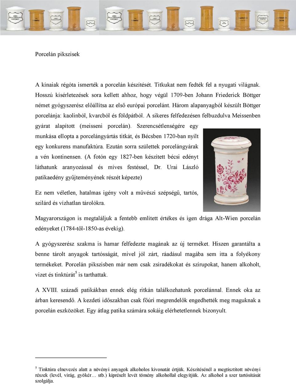 Három alapanyagból készült Böttger porcelánja: kaolinból, kvarcból és földpátból. A sikeres felfedezésen felbuzdulva Meissenben gyárat alapított (meisseni porcelán).