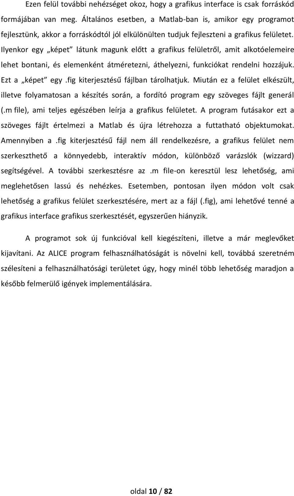 Ilyenkor egy képet látunk magunk előtt a grafikus felületről, amit alkotóelemeire lehet bontani, és elemenként átméretezni, áthelyezni, funkciókat rendelni hozzájuk. Ezt a képet egy.