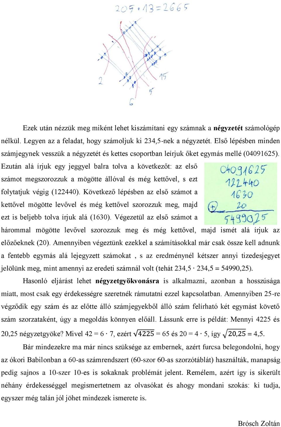 Ezután alá írjuk egy jeggyel balra tolva a következőt: az első számot megszorozzuk a mögötte állóval és még kettővel, s ezt folytatjuk végig (122440).