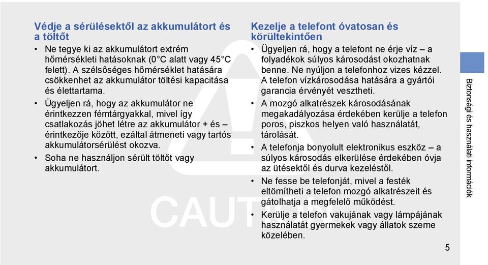 Ügyeljen rá, hogy az akkumulátor ne érintkezzen fémtárgyakkal, mivel így csatlakozás jöhet létre az akkumulátor + és érintkezője között, ezáltal átmeneti vagy tartós akkumulátorsérülést okozva.