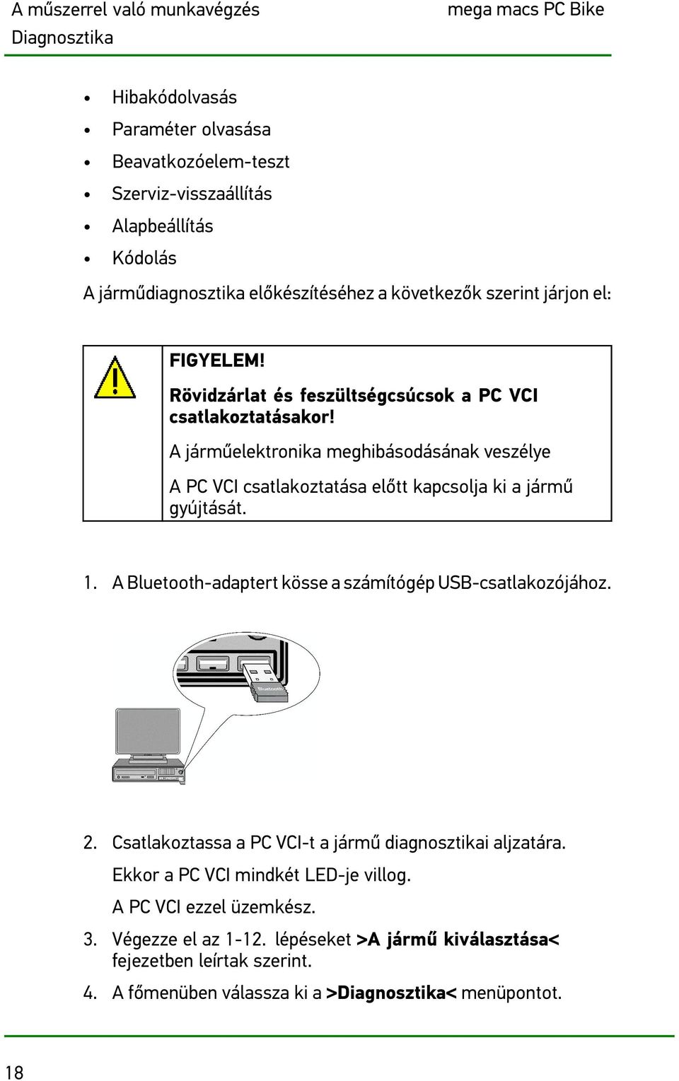 A járműelektronika meghibásodásának veszélye A PC VCI csatlakoztatása előtt kapcsolja ki a jármű gyújtását. 1. A Bluetooth-adaptert kösse a számítógép USB-csatlakozójához. 2.