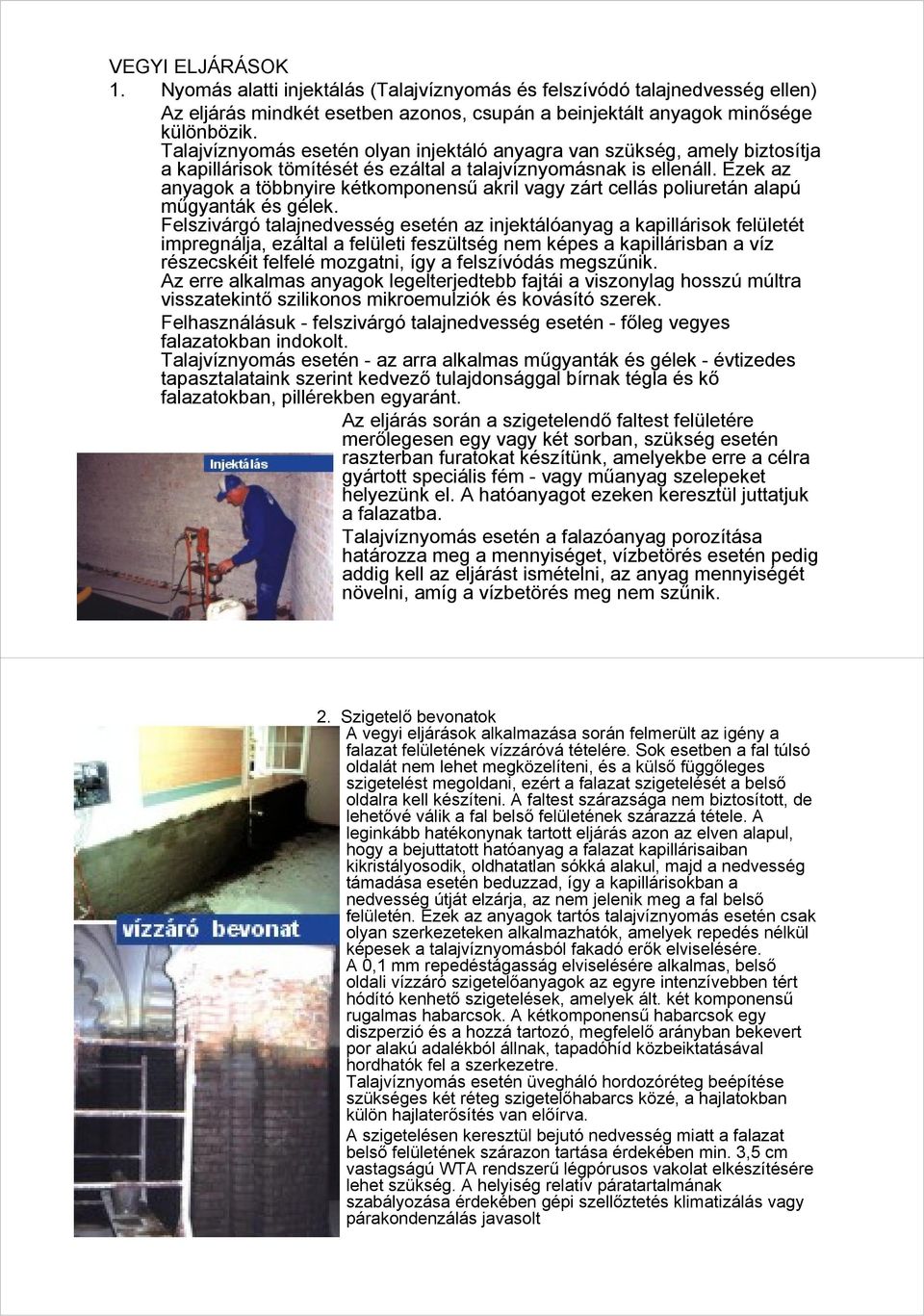 Ezek az anyagok a többnyire kétkomponensű akril vagy zárt cellás poliuretán alapú műgyanták és gélek.