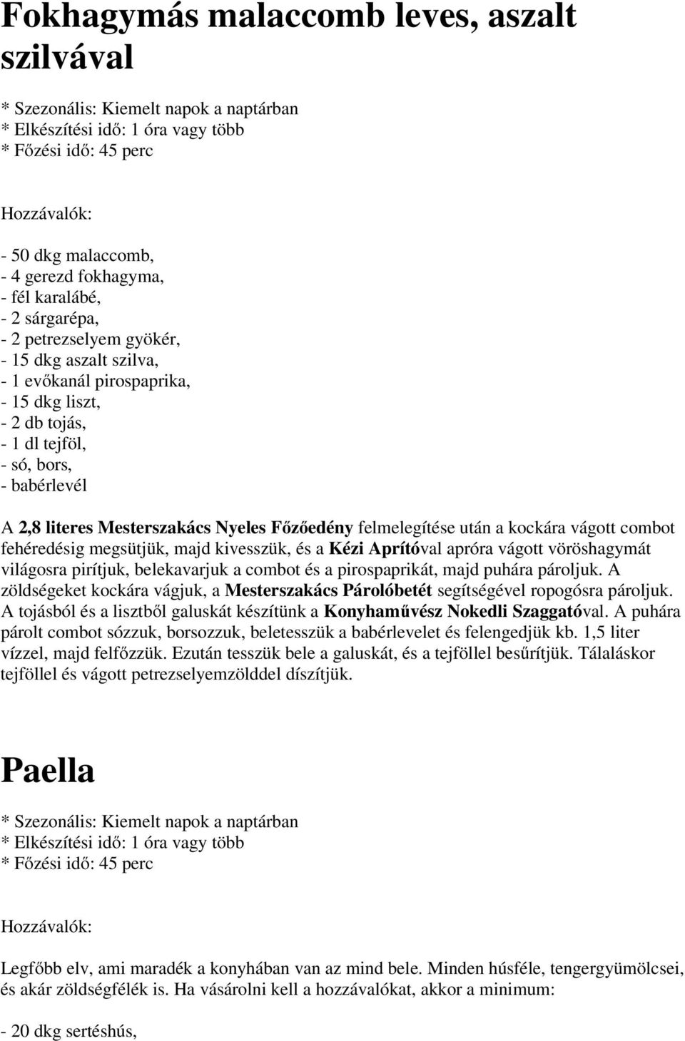 Főzőedény felmelegítése után a kockára vágott combot fehéredésig megsütjük, majd kivesszük, és a Kézi Aprítóval apróra vágott vöröshagymát világosra pirítjuk, belekavarjuk a combot és a