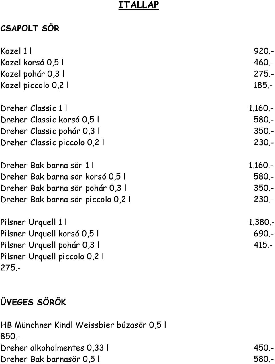 - Dreher Bak barna sör korsó 0,5 l 580.- Dreher Bak barna sör pohár 0,3 l 350.- Dreher Bak barna sör piccolo 0,2 l 230.- Pilsner Urquell 1 l 1.380.