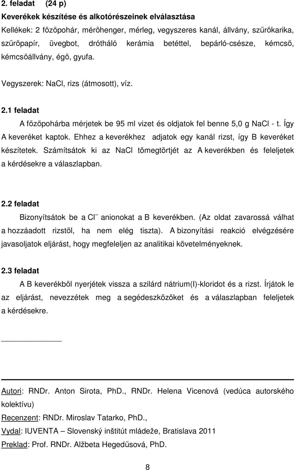 Így A keveréket kaptok. Ehhez a keverékhez adjatok egy kanál rizst, így B keveréket készítetek. Számítsátok ki az NaCl tömegtörtjét az A keverékben és feleljetek a kérdésekre a válaszlapban. 2.