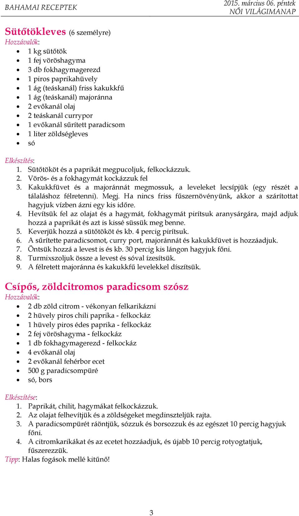 Kakukkfüvet és a majoránnát megmossuk, a leveleket lecsípjük (egy részét a tálaláshoz félretenni). Megj. Ha nincs friss fűszernövényünk, akkor a szárítottat hagyjuk vízben ázni egy kis időre. 4.