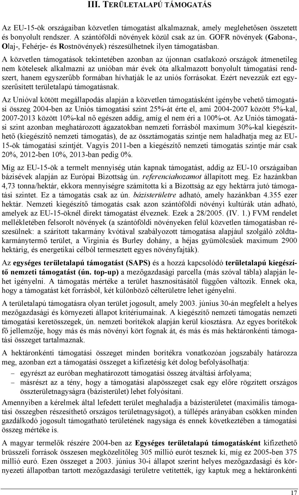 A közvetlen támogatások tekintetében azonban az újonnan csatlakozó országok átmenetileg nem kötelesek alkalmazni az unióban már évek óta alkalmazott bonyolult támogatási rendszert, hanem egyszerűbb