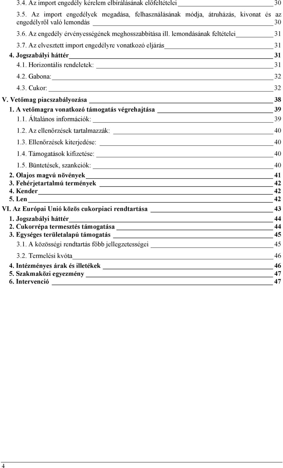 Gabona: 32 4.3. Cukor: 32 V. Vetőmag piacszabályozása 38 1. A vetőmagra vonatkozó támogatás végrehajtása 39 1.1. Általános információk: 39 1.2. Az ellenőrzések tartalmazzák: 40 1.3. Ellenőrzések kiterjedése: 40 1.