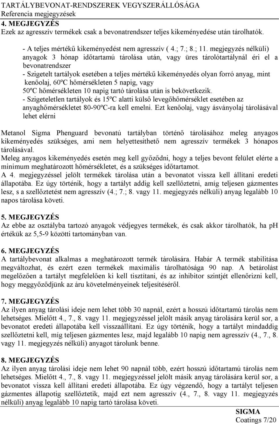 megjegyzés nélküli) anyagok 3 hónap időtartamú tárolása után, vagy üres tárolótartálynál éri el a bevonatrendszer - Szigetelt tartályok esetében a teljes mértékű kikeményedés olyan forró anyag, mint